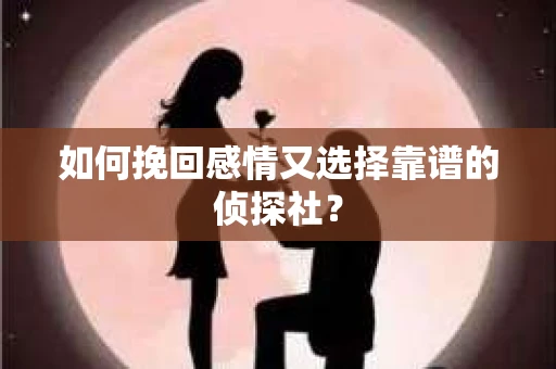 如何挽回感情又选择靠谱的侦探社? 如何挽回感情又选择靠谱的侦探社?