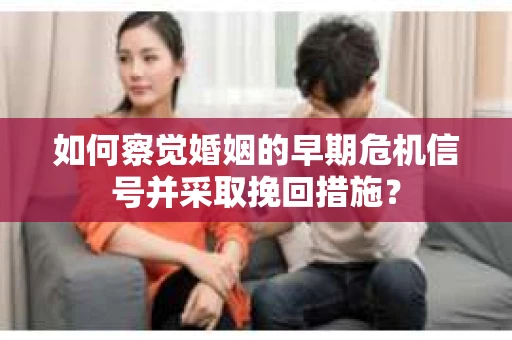 如何察觉婚姻的早期危机信号并采取挽回措施? 如何察觉婚姻的早期危机信号并采取挽回措施?