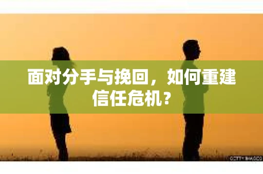 面对分手与挽回，如何重建信任危机？