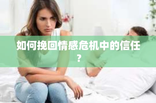 如何挽回情感危机中的信任? 如何挽回情感危机中的信任?