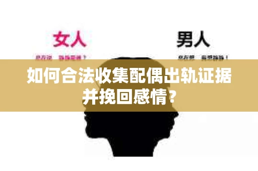 如何合法收集配偶出轨证据并挽回感情? 如何合法收集配偶出轨证据并挽回感情?