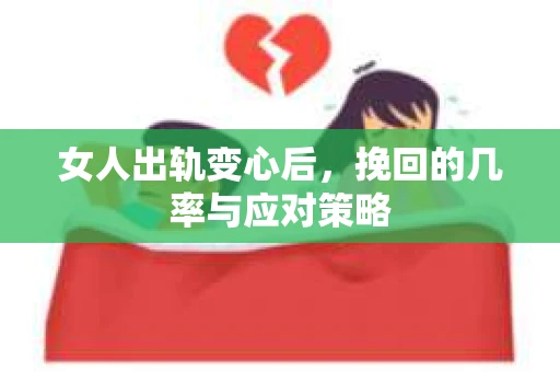 女人出轨变心后,挽回的几率与应对策略 女人出轨变心后,挽回的几率与应对策略