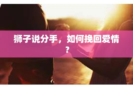 狮子说分手，如何挽回爱情？