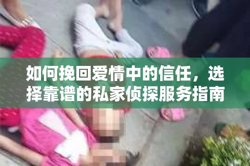 如何挽回爱情中的信任，选择靠谱的私家侦探服务指南