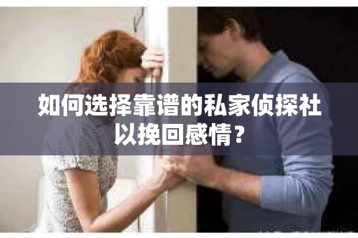 如何选择靠谱的私家侦探社以挽回感情？