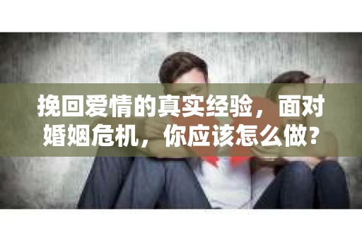 挽回爱情的真实经验，面对婚姻危机，你应该怎么做？