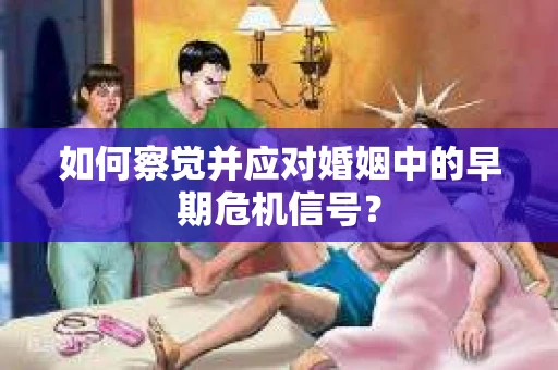 如何察觉并应对婚姻中的早期危机信号？