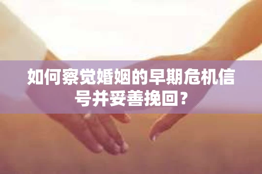 如何察觉婚姻的早期危机信号并妥善挽回？