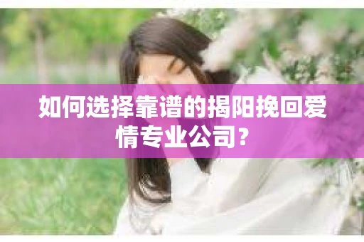 如何选择靠谱的揭阳挽回爱情专业公司？