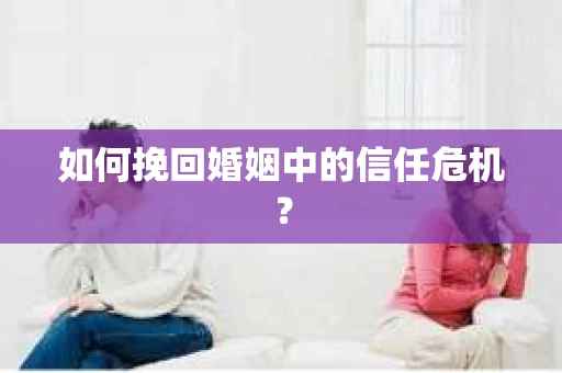 如何挽回婚姻中的信任危机？