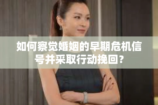 如何察觉婚姻的早期危机信号并采取行动挽回？