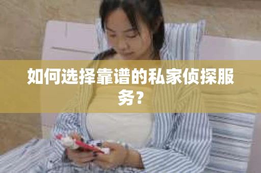 如何选择靠谱的私家侦探服务？