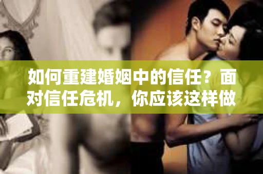 如何重建婚姻中的信任？面对信任危机，你应该这样做
