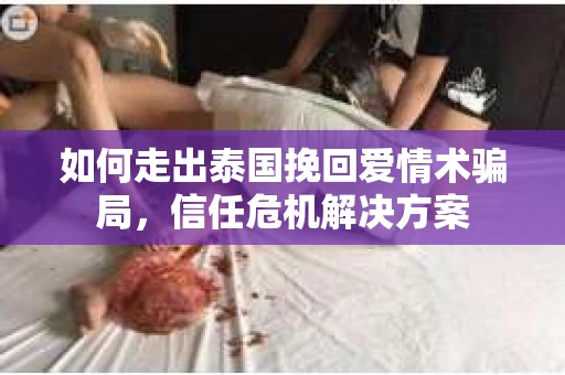 如何走出泰国挽回爱情术骗局，信任危机解决方案