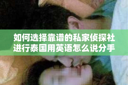 如何选择靠谱的私家侦探社进行泰国用英语怎么说分手挽回服务？