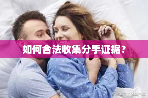 如何合法收集分手证据？