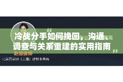 冷战分手如何挽回，沟通、调查与关系重建的实用指南