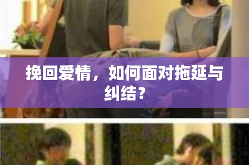 挽回爱情,如何面对拖延与纠结? 挽回爱情,如何面对拖延与纠结?