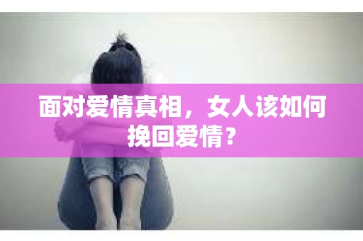 面对爱情真相，女人该如何挽回爱情？