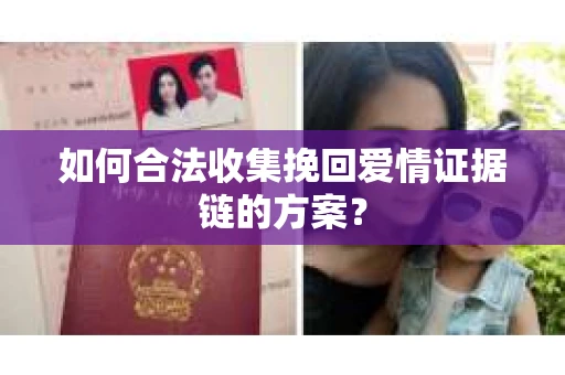 如何合法收集挽回爱情证据链的方案？