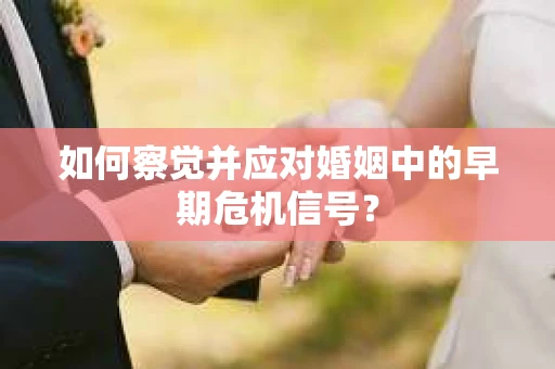 如何察觉并应对婚姻中的早期危机信号？