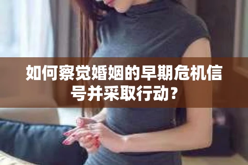 如何察觉婚姻的早期危机信号并采取行动？