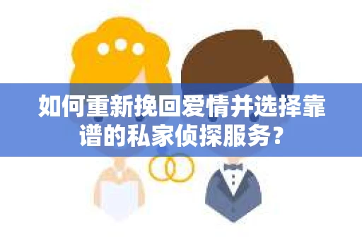 如何重新挽回爱情并选择靠谱的私家侦探服务？