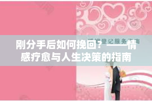 刚分手后如何挽回？——情感疗愈与人生决策的指南