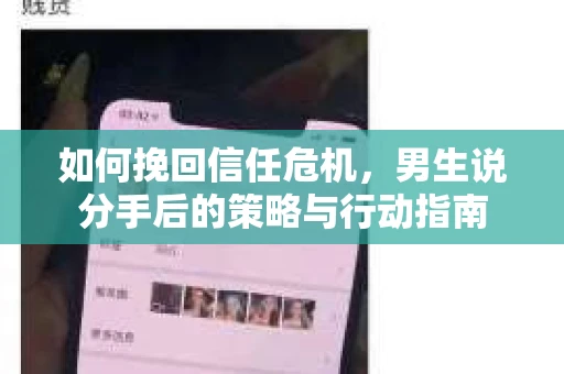 如何挽回信任危机，男生说分手后的策略与行动指南