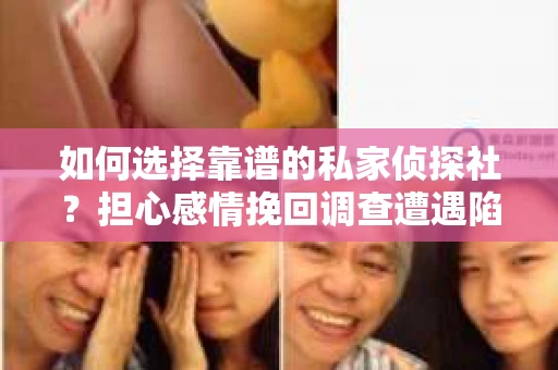如何选择靠谱的私家侦探社？担心感情挽回调查遭遇陷阱怎么办？