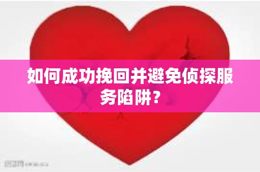 如何成功挽回并避免侦探服务陷阱？