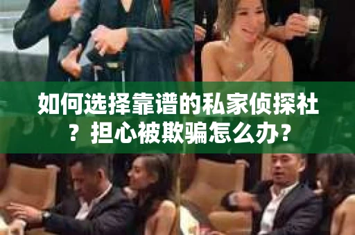 如何选择靠谱的私家侦探社？担心被欺骗怎么办？