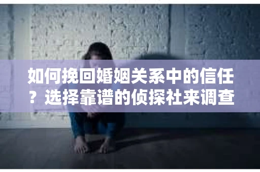 如何挽回婚姻关系中的信任?选择靠谱的侦探社来调查双方出轨怎么办? 如何挽回婚姻关系中的信任?选择靠谱的侦探社来调查双方出轨怎么办?