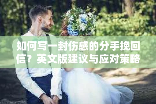 如何写一封伤感的分手挽回信？英文版建议与应对策略