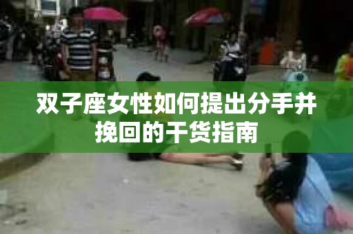 双子座女性如何提出分手并挽回的干货指南