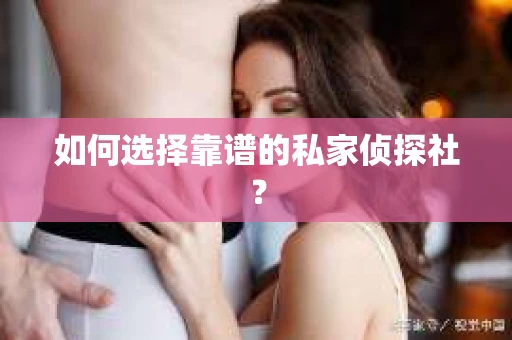 如何选择靠谱的私家侦探社？