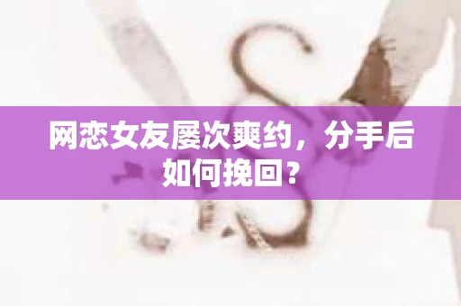 网恋女友屡次爽约,分手后如何挽回? 网恋女友屡次爽约,分手后如何挽回?