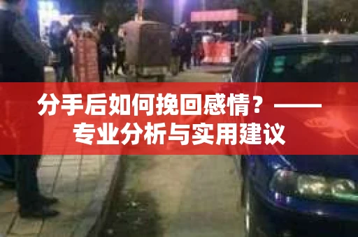分手后如何挽回感情？——专业分析与实用建议