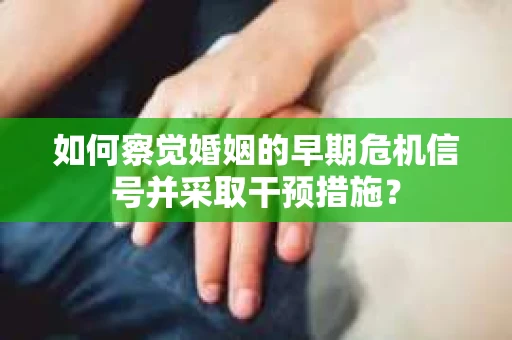 如何察觉婚姻的早期危机信号并采取干预措施？