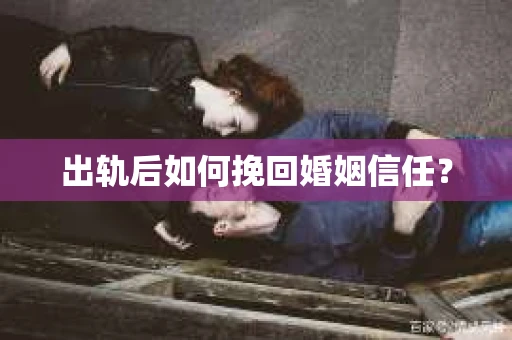 出轨后如何挽回婚姻信任？