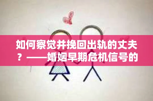 如何察觉并挽回出轨的丈夫？——婚姻早期危机信号的识别与应对