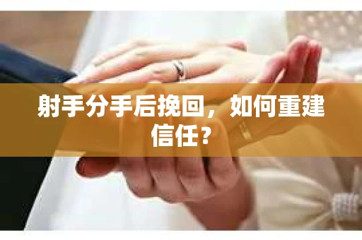 射手分手后挽回,如何重建信任? 射手分手后挽回,如何重建信任?