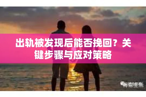出轨被发现后能否挽回？关键步骤与应对策略