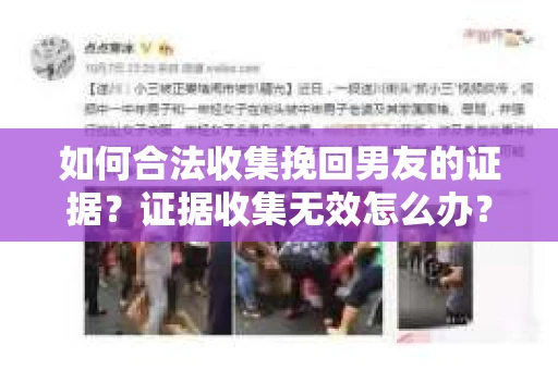 如何合法收集挽回男友的证据？证据收集无效怎么办？