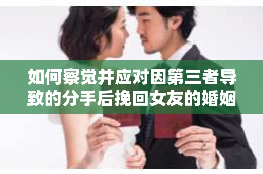 如何察觉并应对因第三者导致的分手后挽回女友的婚姻危机信号？