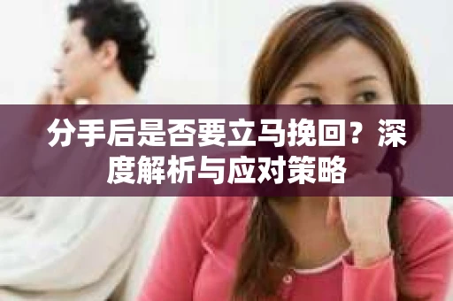 分手后是否要立马挽回？深度解析与应对策略