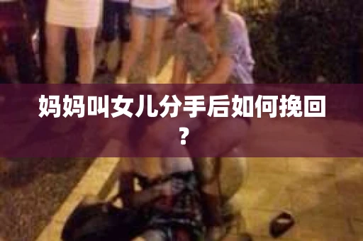 妈妈叫女儿分手后如何挽回？