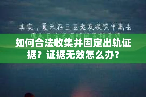 如何合法收集并固定出轨证据？证据无效怎么办？