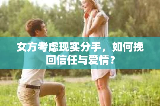 女方考虑现实分手，如何挽回信任与爱情？