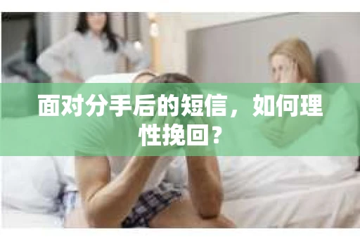 面对分手后的短信，如何理性挽回？